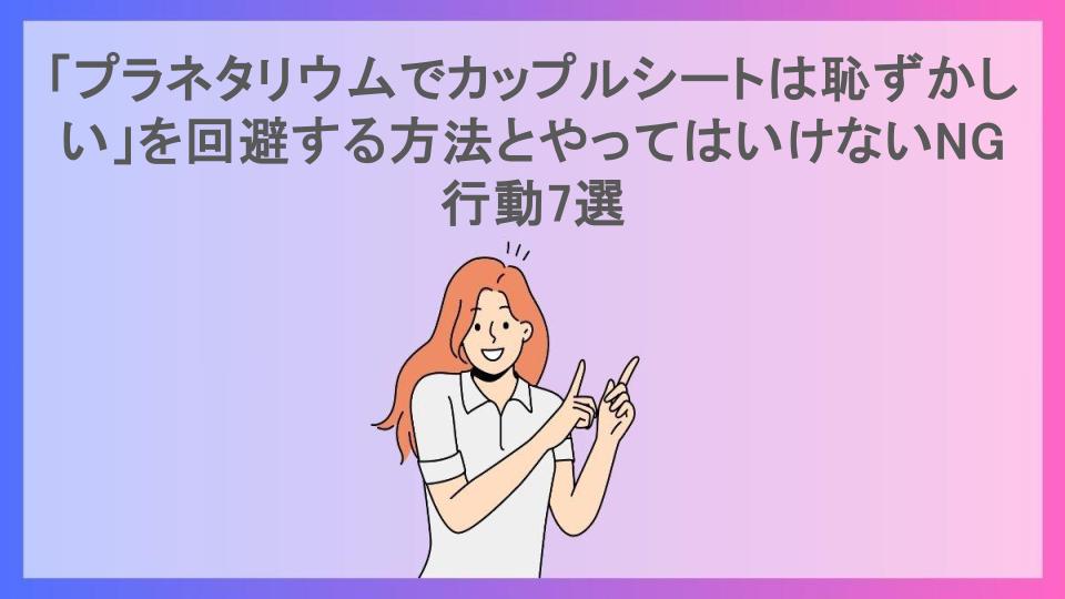 「プラネタリウムでカップルシートは恥ずかしい」を回避する方法とやってはいけないNG行動7選